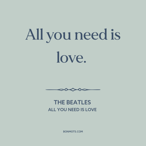 A quote by The Beatles about love: “All you need is love.”