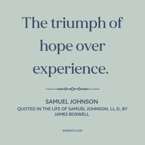 A quote by Samuel Johnson about wishful thinking: “The triumph of hope over experience.”