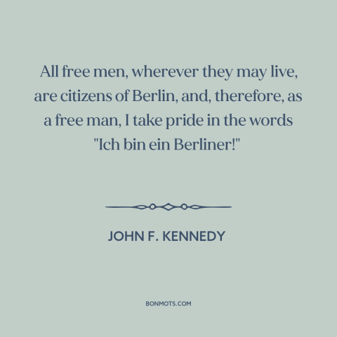 A quote by John F. Kennedy about cold war: “All free men, wherever they may live, are citizens of Berlin, and, therefore…”