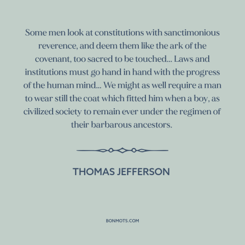 A quote by Thomas Jefferson about legal theory: “Some men look at constitutions with sanctimonious reverence, and deem them…”