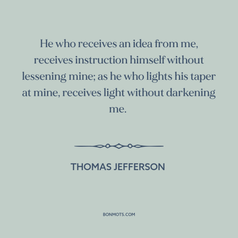 A quote by Thomas Jefferson about power of ideas: “He who receives an idea from me, receives instruction himself…”