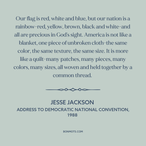 A quote by Jesse Jackson about American diversity: “Our flag is red, white and blue, but our nation is a rainbow-red…”