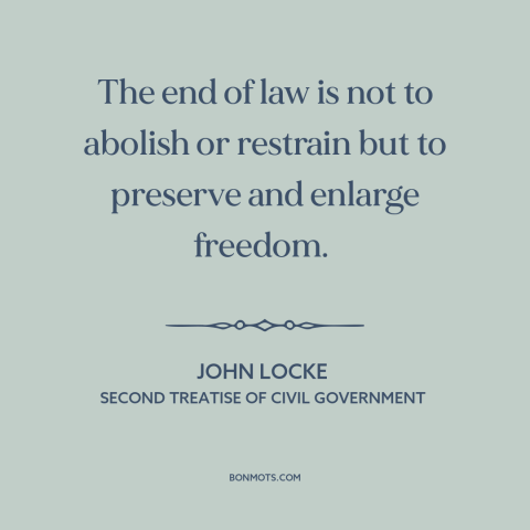 A quote by John Locke about purpose of law: “The end of law is not to abolish or restrain but to preserve and…”