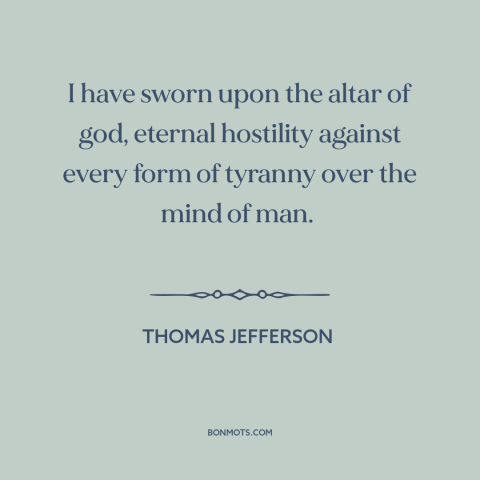 A quote by Thomas Jefferson about opposition to tyranny: “I have sworn upon the altar of god, eternal hostility against…”