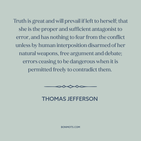 A quote by Thomas Jefferson about power of truth: “Truth is great and will prevail if left to herself; that she is the…”