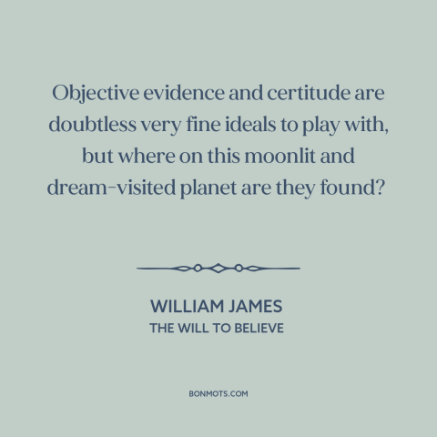 A quote by William James about evidence: “Objective evidence and certitude are doubtless very fine ideals to play with…”