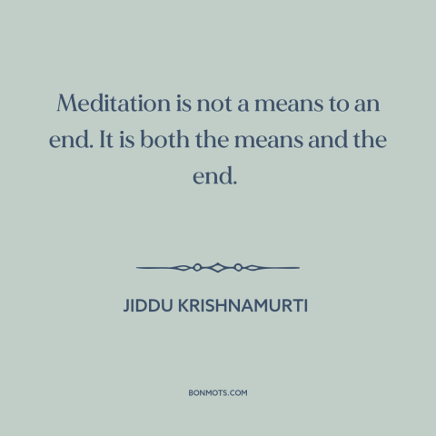 A quote by Jiddu Krishnamurti about meditation: “Meditation is not a means to an end. It is both the means and…”