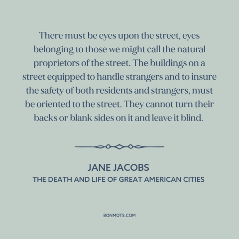 A quote by Jane Jacobs about urban planning: “There must be eyes upon the street, eyes belonging to those we might call…”