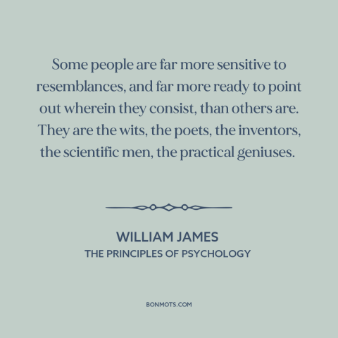 A quote by William James about combinatorial creativity: “Some people are far more sensitive to resemblances, and far more…”