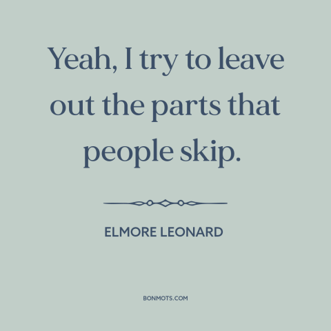 A quote by Elmore Leonard about writing: “Yeah, I try to leave out the parts that people skip.”