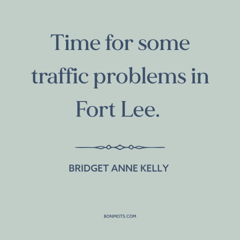 A quote by Bridget Anne Kelly about political scandal: “Time for some traffic problems in Fort Lee.”