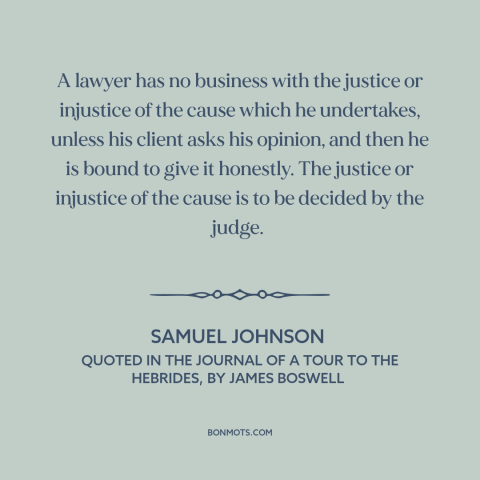 A quote by Samuel Johnson about lawyers: “A lawyer has no business with the justice or injustice of the cause which…”