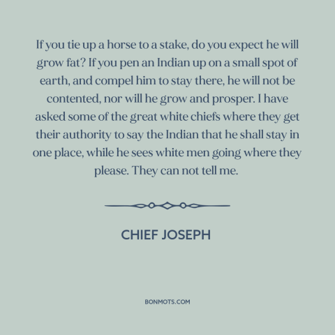 A quote by Chief Joseph about native american life: “If you tie up a horse to a stake, do you expect he will…”