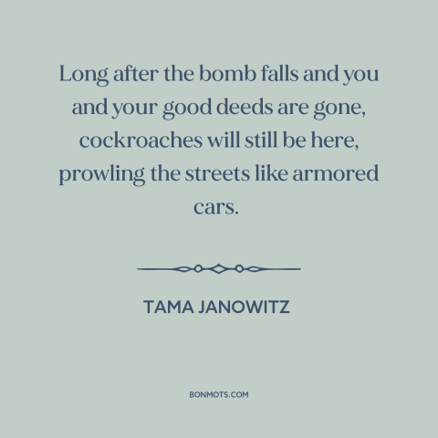 A quote by Tama Janowitz about nuclear holocaust: “Long after the bomb falls and you and your good deeds are gone…”