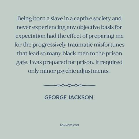 A quote by George Jackson about black experience: “Being born a slave in a captive society and never experiencing…”