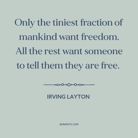 A quote by Irving Layton about true freedom: “Only the tiniest fraction of mankind want freedom. All the rest want someone…”