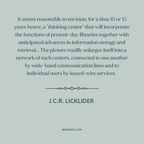 A quote by J.C.R. Licklider about the internet: “It seems reasonable to envision, for a time 10 or 15 years hence, a…”