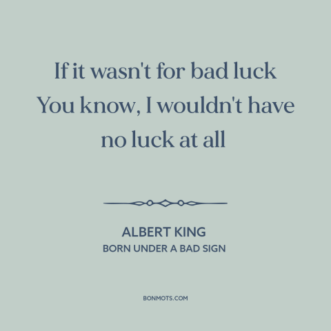 A quote by Albert King about bad luck: “If it wasn't for bad luck You know, I wouldn't have no luck at all…”