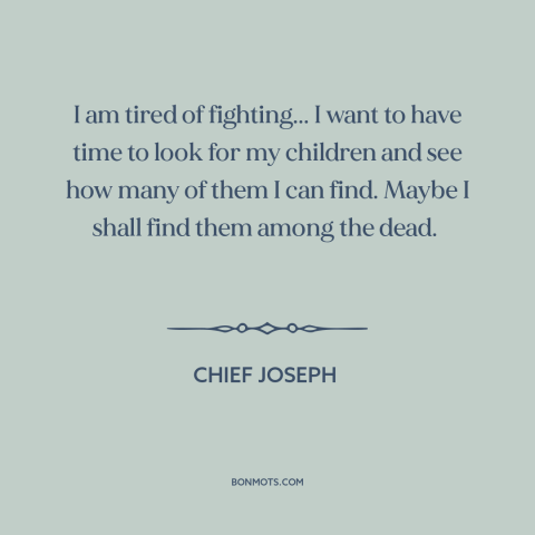 A quote by Chief Joseph about us and native american relations: “I am tired of fighting... I want to have time to look for…”