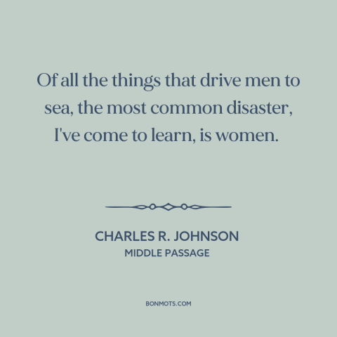 A quote by Charles R. Johnson about dangers of women: “Of all the things that drive men to sea, the most common disaster…”