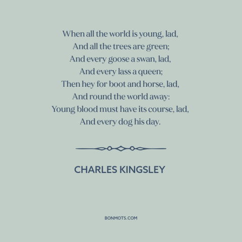 A quote by Charles Kingsley about enjoying one's youth: “When all the world is young, lad, And all the trees are green;…”