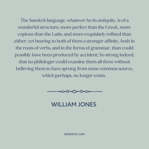 A quote by William Jones about language: “The Sanskrit language, whatever be its antiquity, is of a wonderful…”