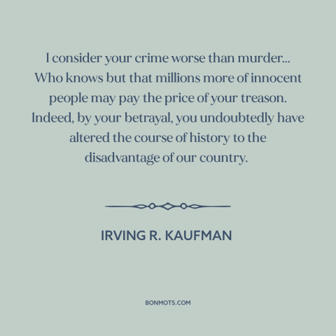 A quote by Irving R. Kaufman about treason: “I consider your crime worse than murder... Who knows but that millions more of…”