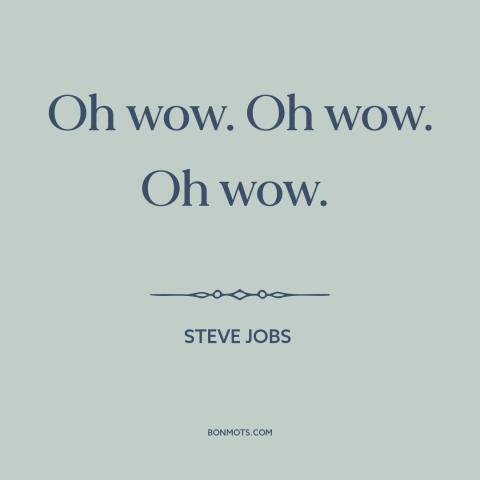 A quote by Steve Jobs about awe: “Oh wow. Oh wow. Oh wow.”