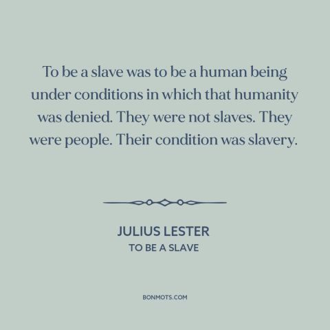 A quote by Julius Lester about slavery: “To be a slave was to be a human being under conditions in which that humanity…”