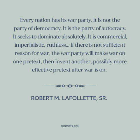 A quote by Robert M. LaFollette about political parties: “Every nation has its war party. It is not the party of democracy.”