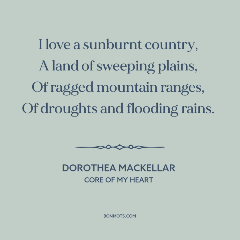 A quote by Dorothea Mackellar about australia: “I love a sunburnt country, A land of sweeping plains, Of ragged…”