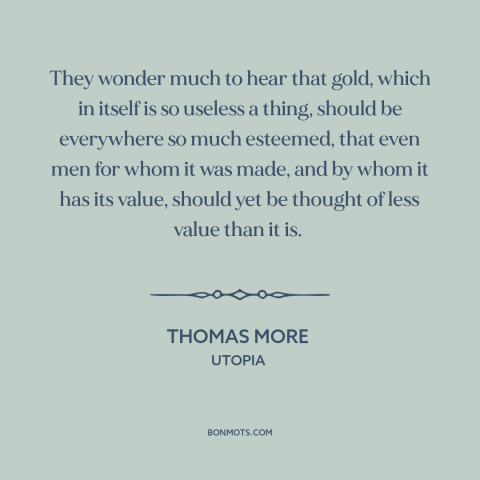 A quote by Thomas More about gold: “They wonder much to hear that gold, which in itself is so useless a thing, should…”