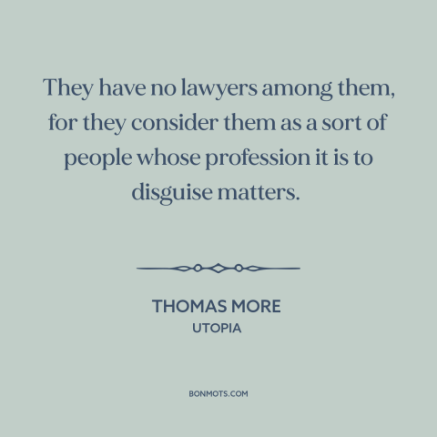 A quote by Thomas More about lawyers: “They have no lawyers among them, for they consider them as a sort of…”