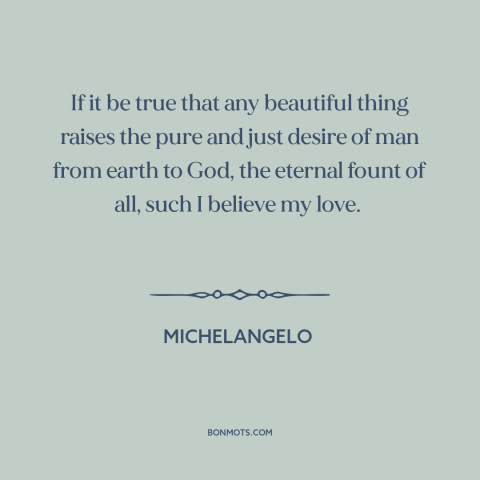 A quote by Michelangelo about beauty: “If it be true that any beautiful thing raises the pure and just desire…”