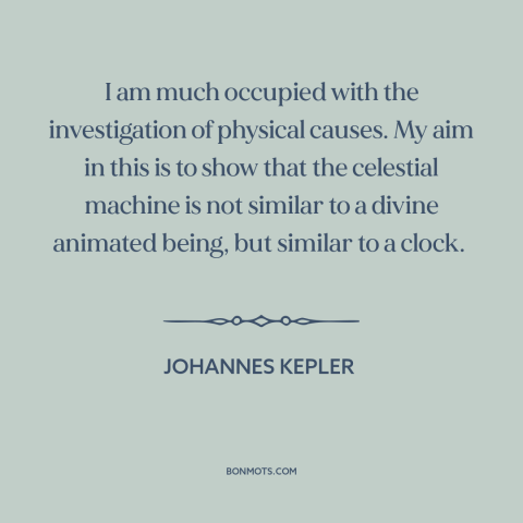 A quote by Johannes Kepler about the laws of physics: “I am much occupied with the investigation of physical causes. My…”