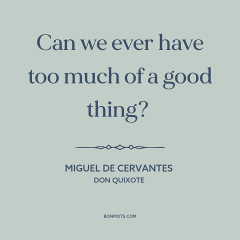 A quote by Miguel de Cervantes about too much of a good thing: “Can we ever have too much of a good thing?”