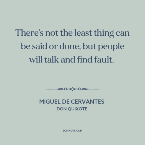 A quote by Miguel de Cervantes about everyone's a critic: “There's not the least thing can be said or done, but people will…”