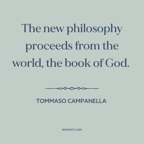 A quote by Tommaso Campanella about science and religion: “The new philosophy proceeds from the world, the book of God.”