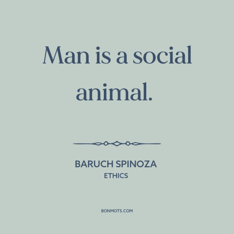 A quote by Baruch Spinoza about man as social animal: “Man is a social animal.”