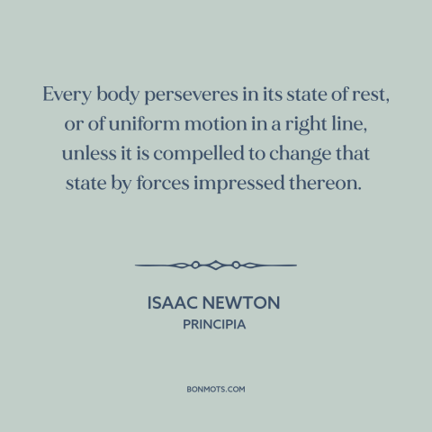 A quote by Isaac Newton about newton's laws of motion: “Every body perseveres in its state of rest, or of uniform motion in…”