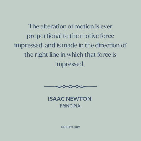 A quote by Isaac Newton about newton's laws of motion: “The alteration of motion is ever proportional to the motive…”