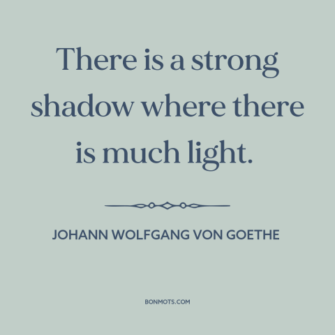 A quote by Johann Wolfgang von Goethe about light and shadow: “There is a strong shadow where there is much light.”