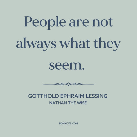 A quote by Gotthold Ephraim Lessing  about appearance vs. reality: “People are not always what they seem.”