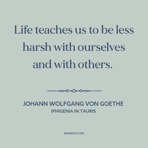 A quote by Johann Wolfgang von Goethe about mellowing with age: “Life teaches us to be less harsh with ourselves and…”