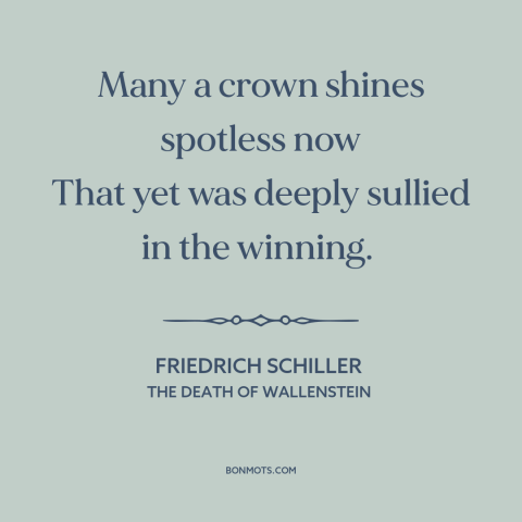 A quote by Friedrich Schiller about ill gotten gains: “Many a crown shines spotless now That yet was deeply sullied…”