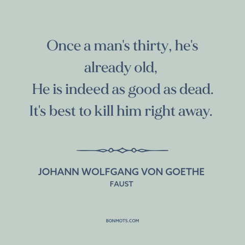 A quote by Johann Wolfgang von Goethe about stages of life: “Once a man's thirty, he's already old, He is indeed as good as…”