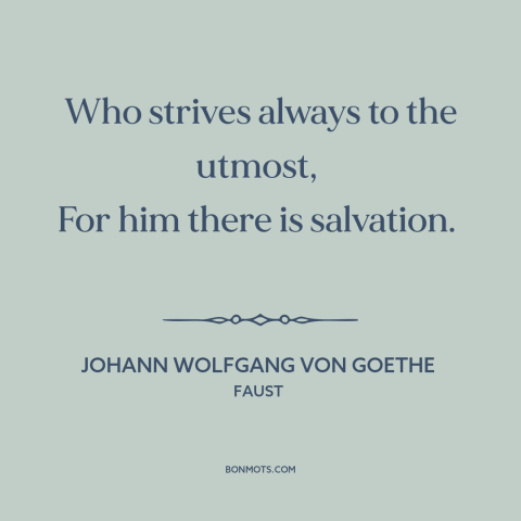 A quote by Johann Wolfgang von Goethe about going for it: “Who strives always to the utmost, For him there is salvation.”