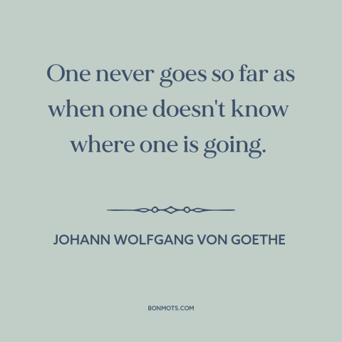 A quote by Johann Wolfgang von Goethe about exploration: “One never goes so far as when one doesn't know where one is…”