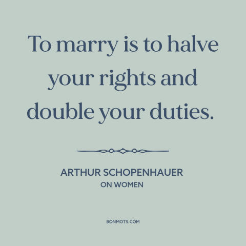 A quote by Arthur Schopenhauer about marriage: “To marry is to halve your rights and double your duties.”