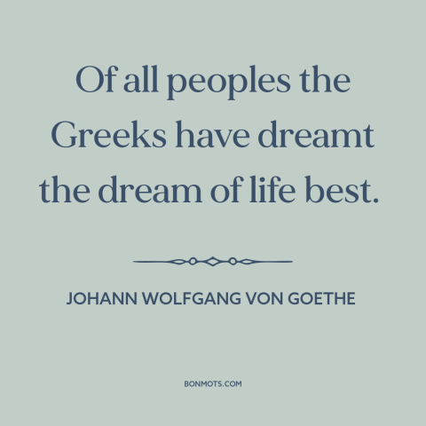 A quote by Johann Wolfgang von Goethe about greece: “Of all peoples the Greeks have dreamt the dream of life best.”